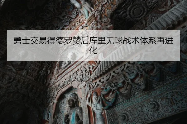 勇士交易得德罗赞后库里无球战术体系再进化